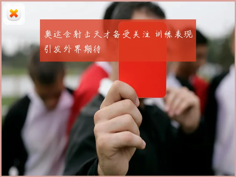 奥运会射击天才备受关注 训练表现引发外界期待